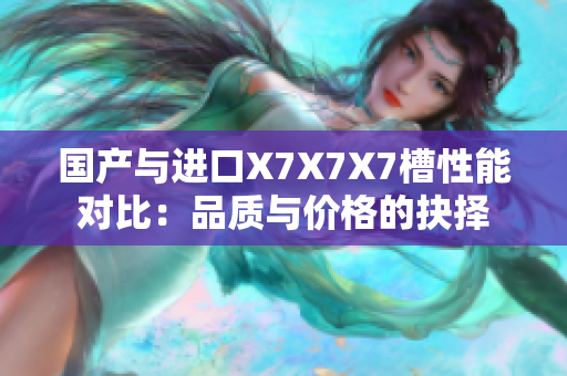 国产与进口X7X7X7槽性能对比：品质与价格的抉择