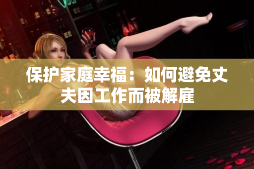 保护家庭幸福：如何避免丈夫因工作而被解雇