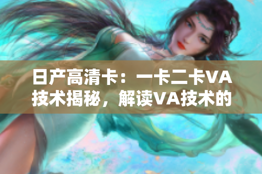 日产高清卡：一卡二卡VA技术揭秘，解读VA技术的优势与应用