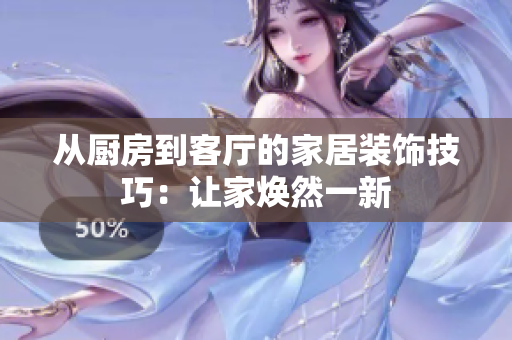 从厨房到客厅的家居装饰技巧：让家焕然一新