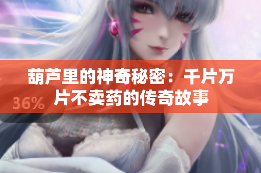 葫芦里的神奇秘密：千片万片不卖药的传奇故事