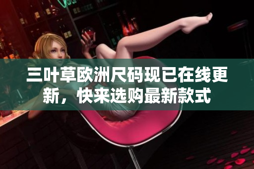 三叶草欧洲尺码现已在线更新，快来选购最新款式