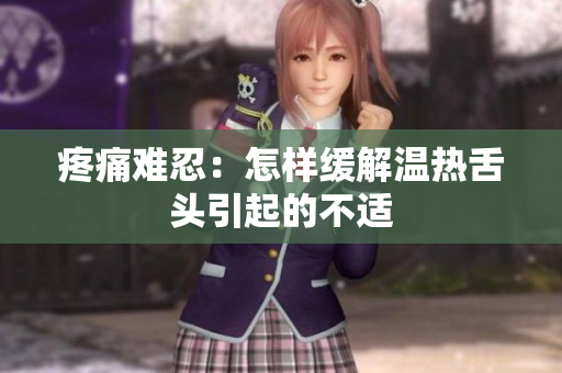疼痛难忍：怎样缓解温热舌头引起的不适