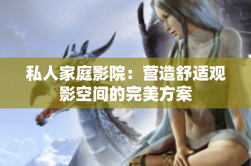 私人家庭影院：营造舒适观影空间的完美方案