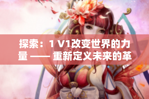 探索：1 V1改变世界的力量 —— 重新定义未来的革命性一体化技术