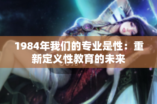 1984年我们的专业是性：重新定义性教育的未来