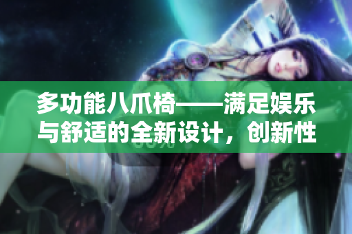多功能八爪椅——满足娱乐与舒适的全新设计，创新性炮床让你享受无限乐趣