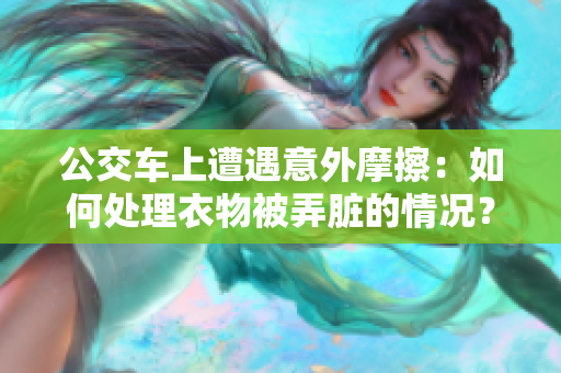 公交车上遭遇意外摩擦：如何处理衣物被弄脏的情况？