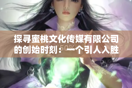 探寻蜜桃文化传媒有限公司的创始时刻：一个引人入胜的故事