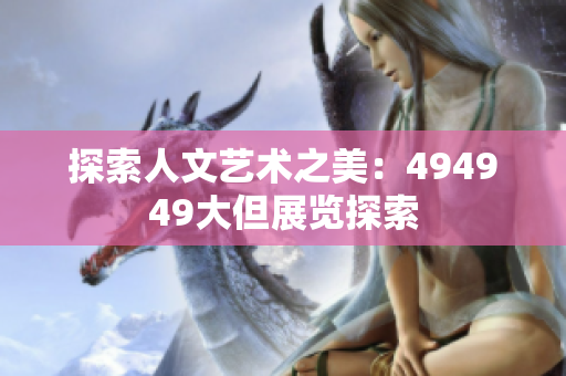 探索人文艺术之美：494949大但展览探索