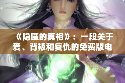 《隐匿的真相》：一段关于爱、背叛和复仇的免费版电视剧