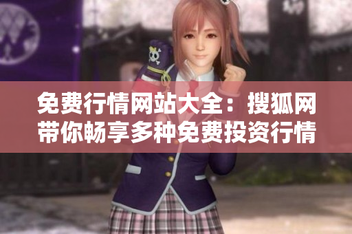 免费行情网站大全：搜狐网带你畅享多种免费投资行情更新