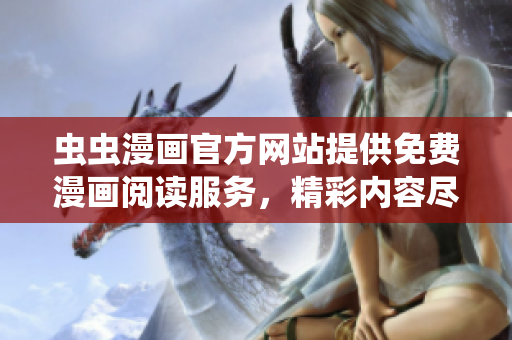 虫虫漫画官方网站提供免费漫画阅读服务，精彩内容尽在其中！