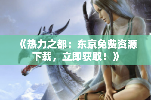 《热力之都：东京免费资源下载，立即获取！》