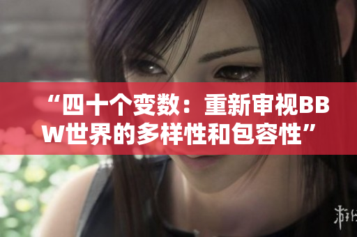 “四十个变数：重新审视BBW世界的多样性和包容性”