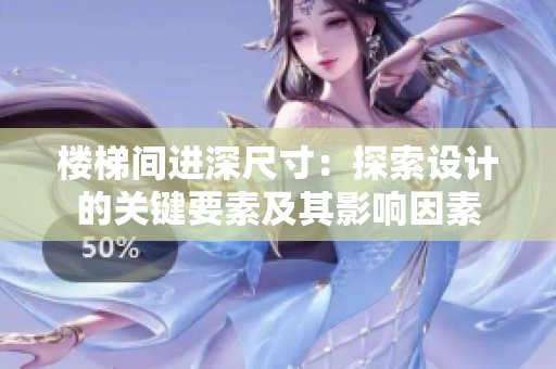 楼梯间进深尺寸：探索设计的关键要素及其影响因素