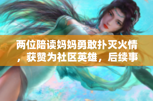 两位陪读妈妈勇敢扑灭火情，获赞为社区英雄，后续事迹令人感动