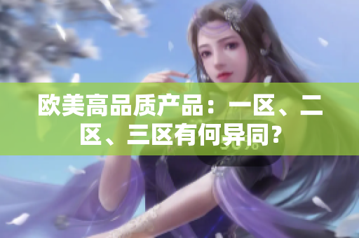 欧美高品质产品：一区、二区、三区有何异同？