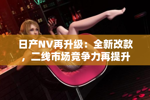 日产NV再升级：全新改款，二线市场竞争力再提升
