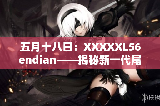 五月十八日：XXXXXL56endian——揭秘新一代尾数存储技术