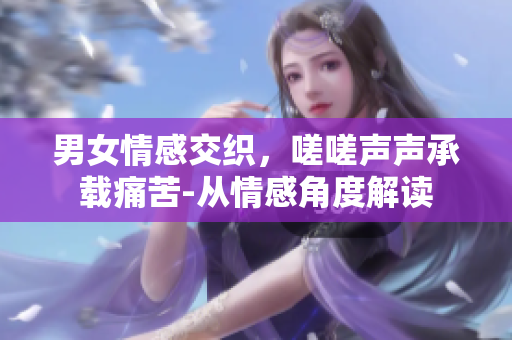 男女情感交织，嗟嗟声声承载痛苦-从情感角度解读