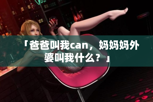 「爸爸叫我can，妈妈妈外婆叫我什么？」