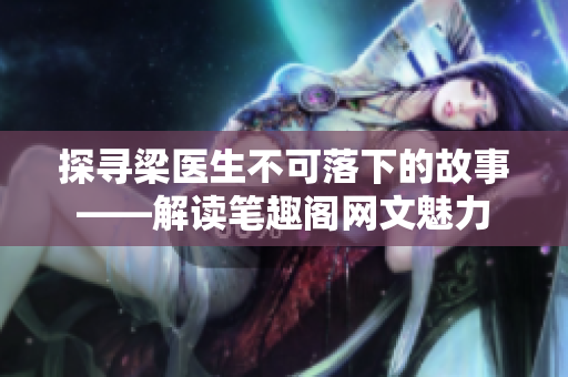 探寻梁医生不可落下的故事——解读笔趣阁网文魅力