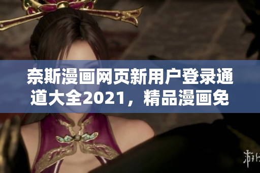 奈斯漫画网页新用户登录通道大全2021，精品漫画免费阅读  