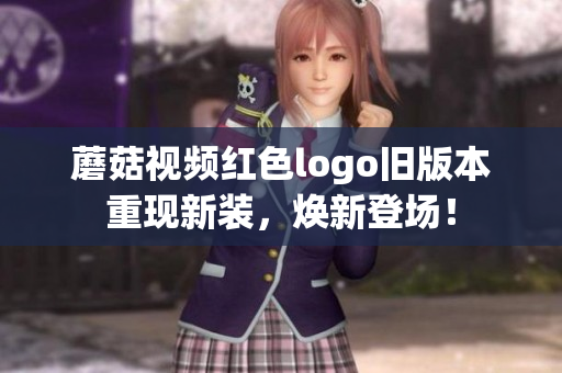 蘑菇视频红色logo旧版本重现新装，焕新登场！