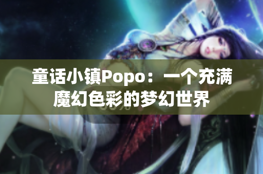 童话小镇Popo：一个充满魔幻色彩的梦幻世界