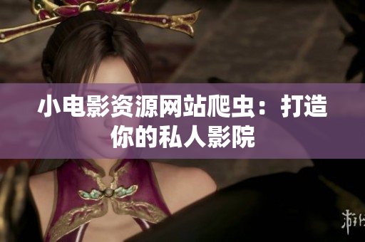 小电影资源网站爬虫：打造你的私人影院