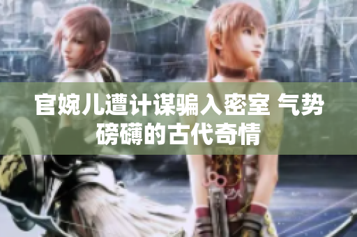 官婉儿遭计谋骗入密室 气势磅礴的古代奇情