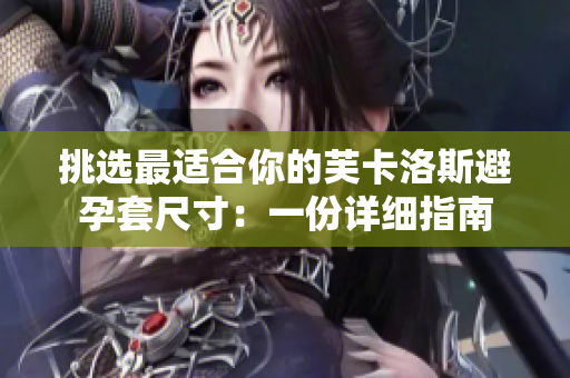 挑选最适合你的芙卡洛斯避孕套尺寸：一份详细指南
