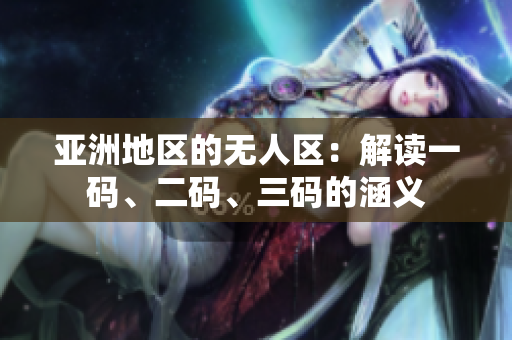 亚洲地区的无人区：解读一码、二码、三码的涵义