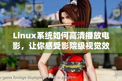 Linux系统如何高清播放电影，让你感受影院级视觉效果
