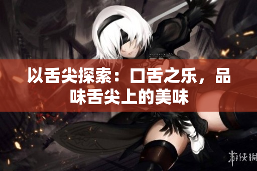 以舌尖探索：口舌之乐，品味舌尖上的美味