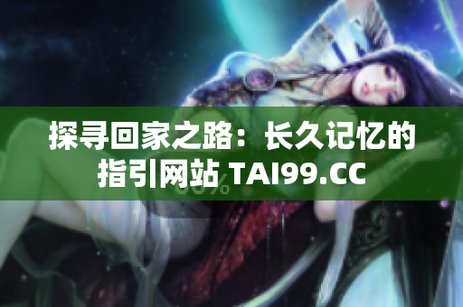探寻回家之路：长久记忆的指引网站 TAI99.CC