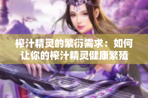 榨汁精灵的繁衍需求：如何让你的榨汁精灵健康繁殖