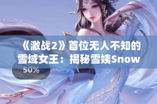 《激战2》首位无人不知的雪域女王：揭秘雪姨Snowy的传奇故事