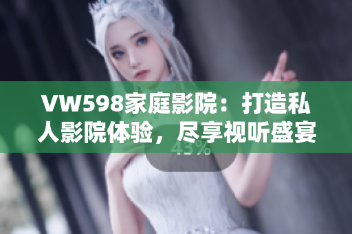 VW598家庭影院：打造私人影院体验，尽享视听盛宴