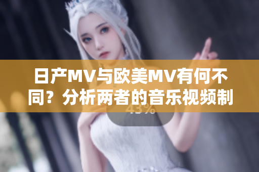 日产MV与欧美MV有何不同？分析两者的音乐视频制作风格