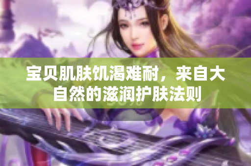 宝贝肌肤饥渴难耐，来自大自然的滋润护肤法则