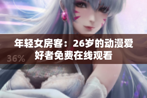 年轻女房客：26岁的动漫爱好者免费在线观看
