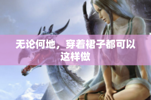 无论何地，穿着裙子都可以这样做
