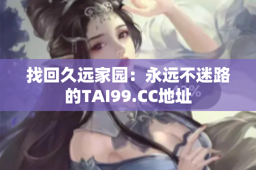 找回久远家园：永远不迷路的TAI99.CC地址