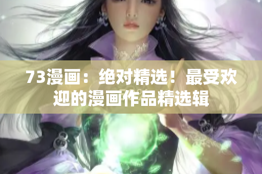 73漫画：绝对精选！最受欢迎的漫画作品精选辑
