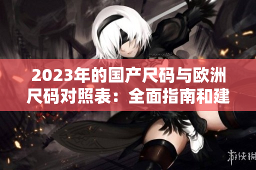 2023年的国产尺码与欧洲尺码对照表：全面指南和建议