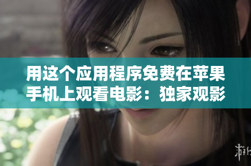 用这个应用程序免费在苹果手机上观看电影：独家观影体验！