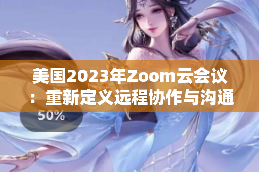 美国2023年Zoom云会议：重新定义远程协作与沟通