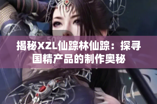 揭秘XZL仙踪林仙踪：探寻国精产品的制作奥秘